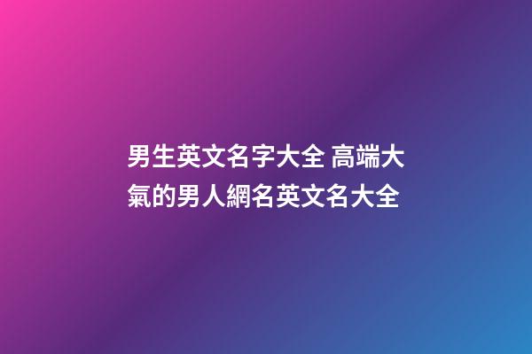 男生英文名字大全 高端大氣的男人網名英文名大全
